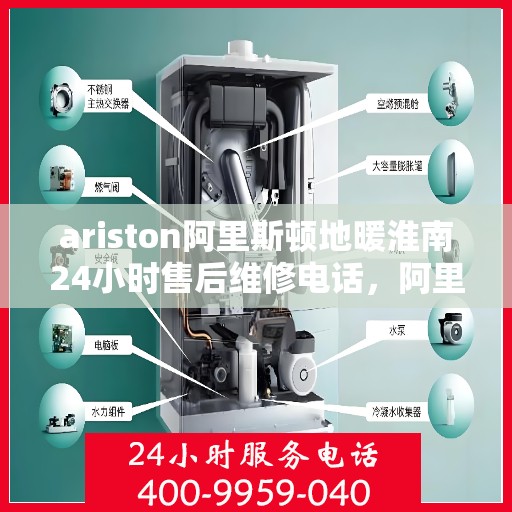ariston阿里斯顿地暖淮南24小时售后维修电话，阿里斯顿地暖淮南全天候售后维修服务热线