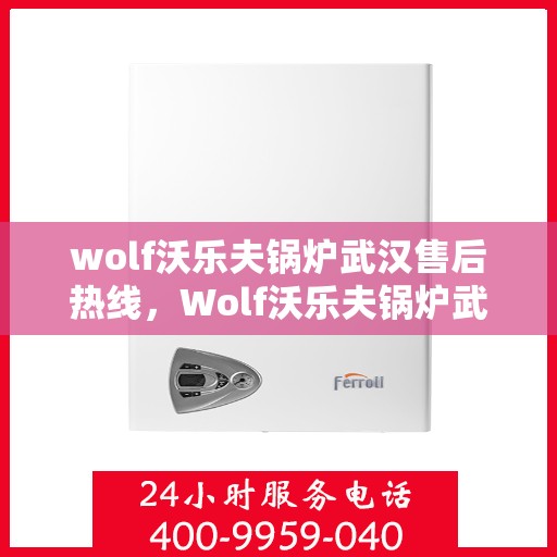 wolf沃乐夫锅炉武汉售后热线，Wolf沃乐夫锅炉武汉售后服务中心热线公布