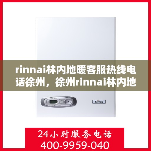 rinnai林内地暖客服热线电话徐州，徐州rinnai林内地暖客服热线电话全解析