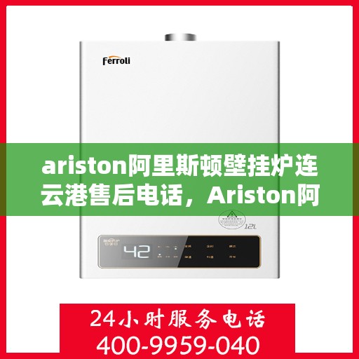 ariston阿里斯顿壁挂炉连云港售后电话，Ariston阿里斯顿壁挂炉连云港专业售后电话及维修服务指南