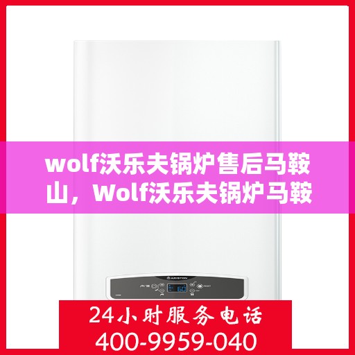 wolf沃乐夫锅炉售后马鞍山，Wolf沃乐夫锅炉马鞍山专业售后服务指南
