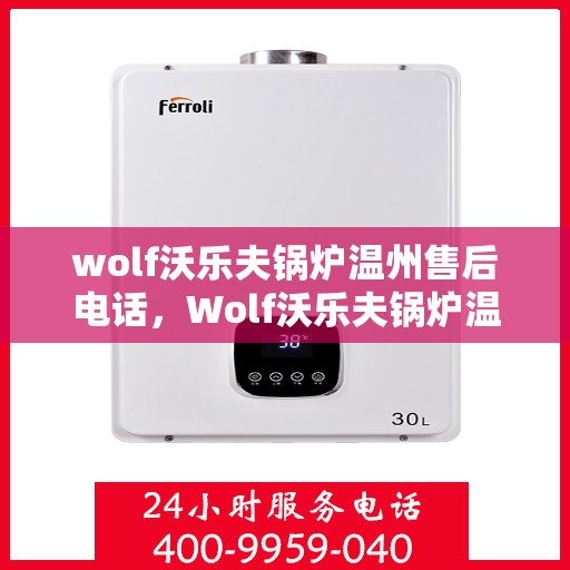 wolf沃乐夫锅炉温州售后电话，Wolf沃乐夫锅炉温州售后服务热线及电话全攻略