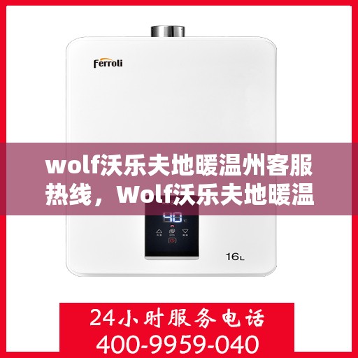 wolf沃乐夫地暖温州客服热线，Wolf沃乐夫地暖温州服务热线，专业温暖，一触即达