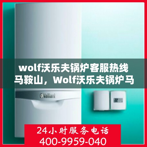 wolf沃乐夫锅炉客服热线马鞍山，Wolf沃乐夫锅炉马鞍山客服热线全攻略