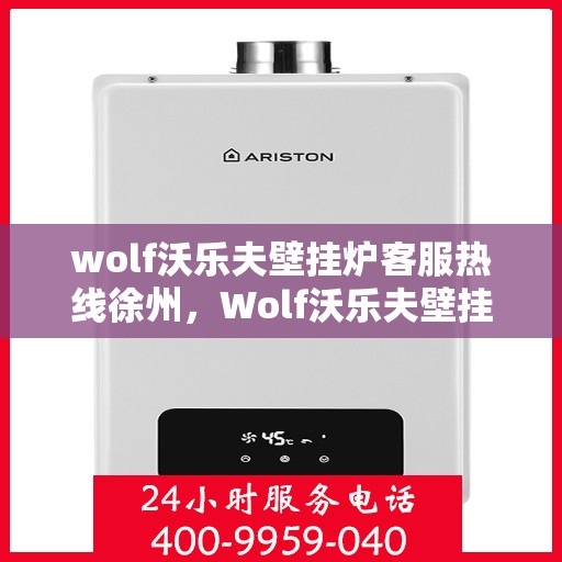 wolf沃乐夫壁挂炉客服热线徐州，Wolf沃乐夫壁挂炉徐州客服热线全解析