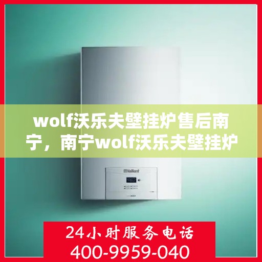 wolf沃乐夫壁挂炉售后南宁，南宁wolf沃乐夫壁挂炉售后服务中心，专业维修与保养解决方案