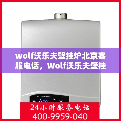wolf沃乐夫壁挂炉北京客服电话，Wolf沃乐夫壁挂炉北京官方客服热线