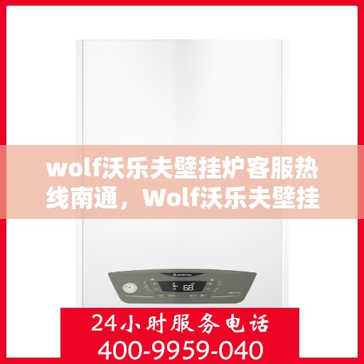 wolf沃乐夫壁挂炉客服热线南通，Wolf沃乐夫壁挂炉南通客服热线全解析