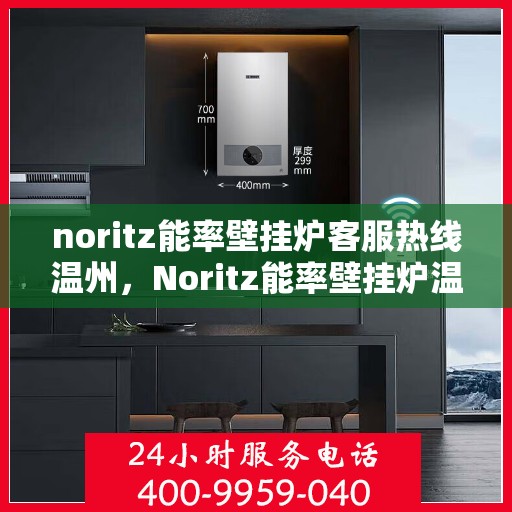 noritz能率壁挂炉客服热线温州，Noritz能率壁挂炉温州客服热线全攻略