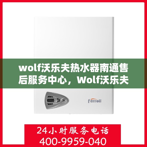 wolf沃乐夫热水器南通售后服务中心，Wolf沃乐夫热水器南通售后服务中心，专业维修，贴心服务