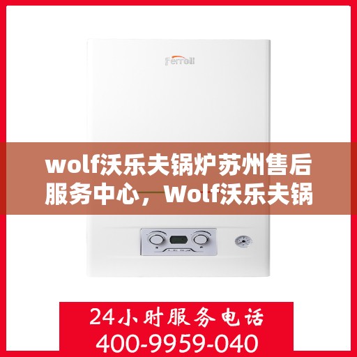 wolf沃乐夫锅炉苏州售后服务中心，Wolf沃乐夫锅炉苏州专业售后服务中心，高效服务，温暖您的生活