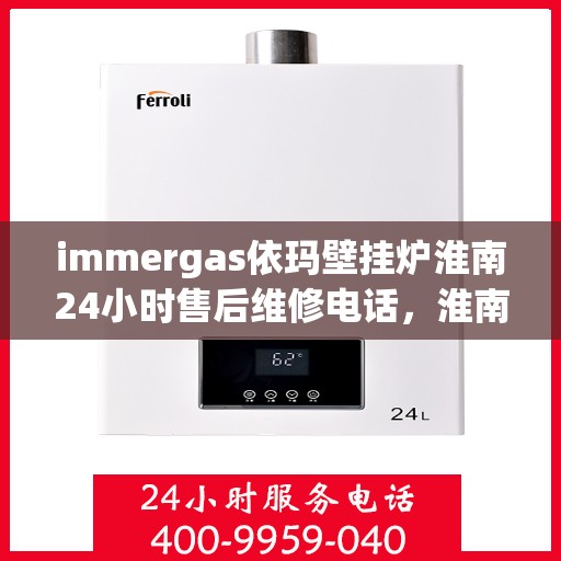 immergas依玛壁挂炉淮南24小时售后维修电话，淮南immergas依玛壁挂炉全天候售后维修服务热线公布