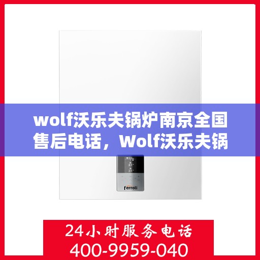 wolf沃乐夫锅炉南京全国售后电话，Wolf沃乐夫锅炉南京售后服务热线及全国售后电话全攻略