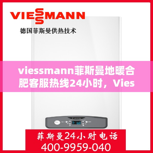 viessmann菲斯曼地暖合肥客服热线24小时，Viessmann菲斯曼地暖合肥全天候客服热线，24小时温暖服务不打烊