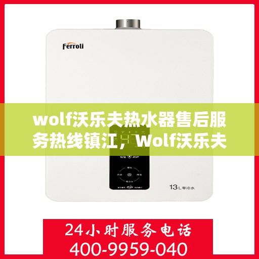 wolf沃乐夫热水器售后服务热线镇江，Wolf沃乐夫热水器镇江售后服务热线，专业解决您的热水器问题