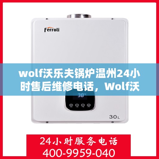 wolf沃乐夫锅炉温州24小时售后维修电话，Wolf沃乐夫锅炉温州全天候售后维修服务热线