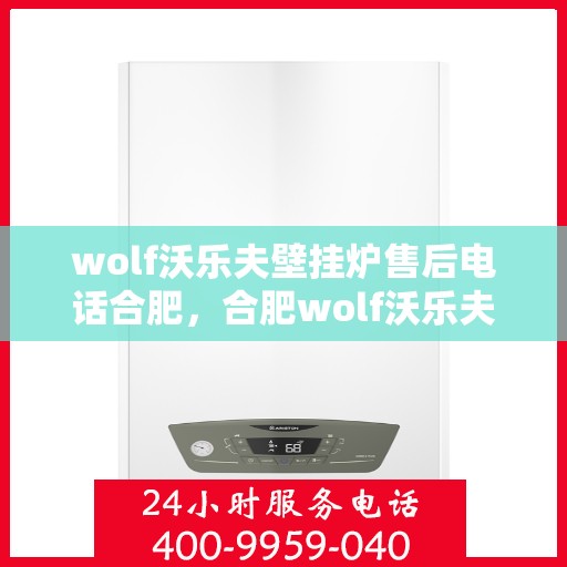 wolf沃乐夫壁挂炉售后电话合肥，合肥wolf沃乐夫壁挂炉售后专业维修电话及咨询服务