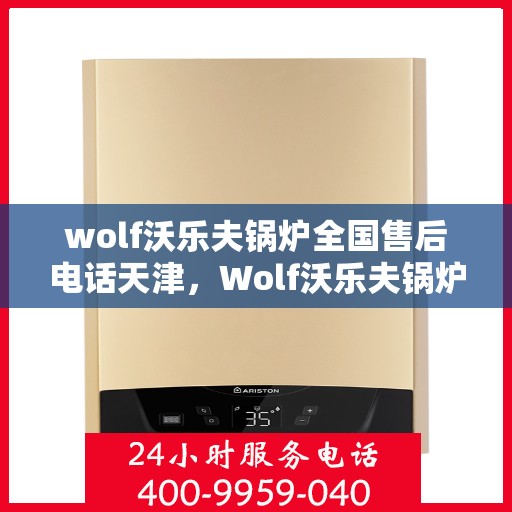 wolf沃乐夫锅炉全国售后电话天津，Wolf沃乐夫锅炉全国售后电话天津服务热线
