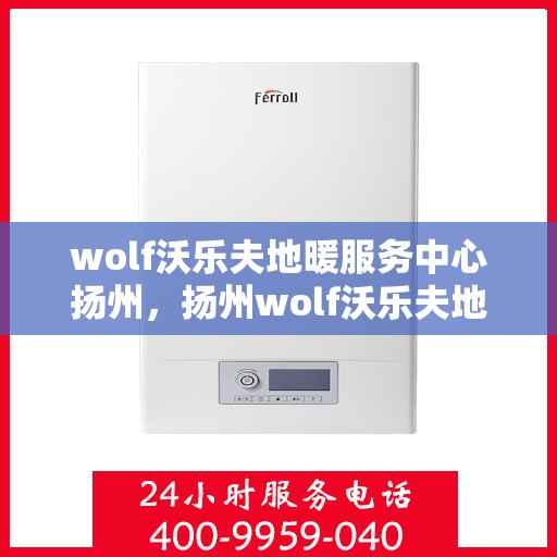 wolf沃乐夫地暖服务中心扬州，扬州wolf沃乐夫地暖服务中心，专业温暖，为您而来