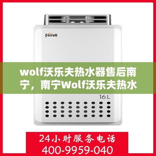 wolf沃乐夫热水器售后南宁，南宁Wolf沃乐夫热水器售后维修与保养指南