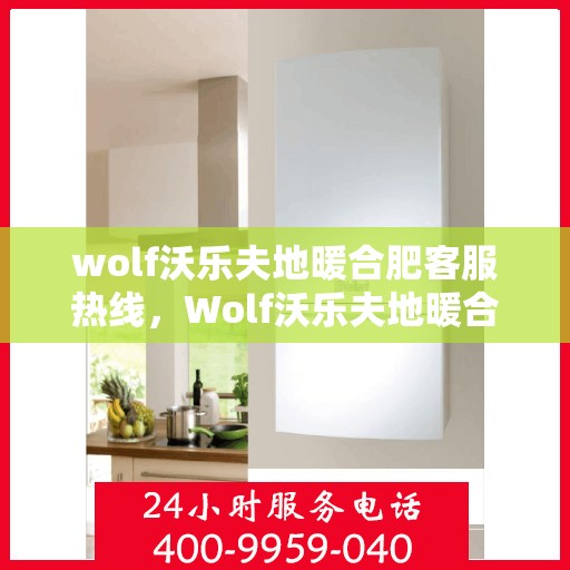 wolf沃乐夫地暖合肥客服热线，Wolf沃乐夫地暖合肥客服热线，专业解答，温暖您的生活