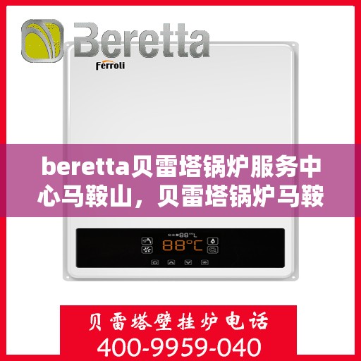 beretta贝雷塔锅炉服务中心马鞍山，贝雷塔锅炉马鞍山服务中心，专业维修与保养一站式解决