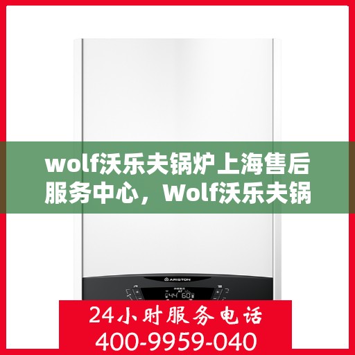 wolf沃乐夫锅炉上海售后服务中心，Wolf沃乐夫锅炉上海售后服务中心，专业维修与优质服务