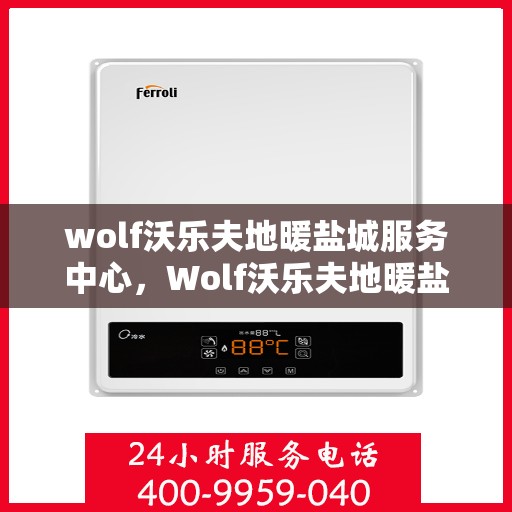 wolf沃乐夫地暖盐城服务中心，Wolf沃乐夫地暖盐城专业服务中心