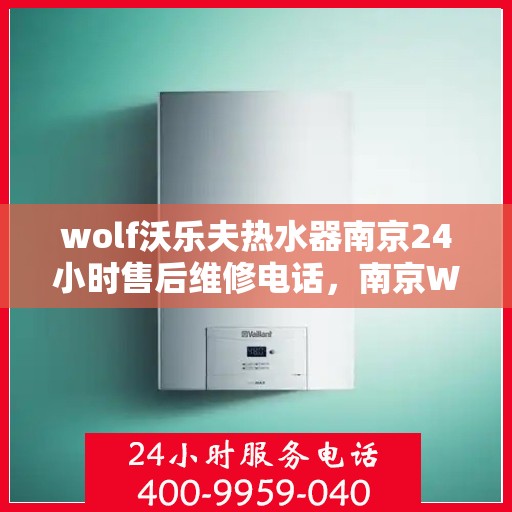 wolf沃乐夫热水器南京24小时售后维修电话，南京Wolf沃乐夫热水器全天候售后维修服务热线