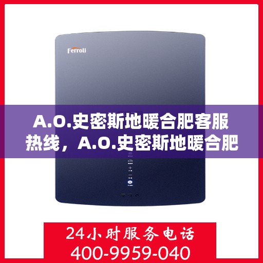 A.O.史密斯地暖合肥客服热线，A.O.史密斯地暖合肥客服热线，专业解答，温暖您的生活