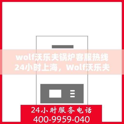 wolf沃乐夫锅炉客服热线24小时上海，Wolf沃乐夫锅炉上海24小时客服热线全攻略