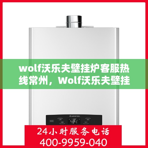wolf沃乐夫壁挂炉客服热线常州，Wolf沃乐夫壁挂炉常州客服热线全解析