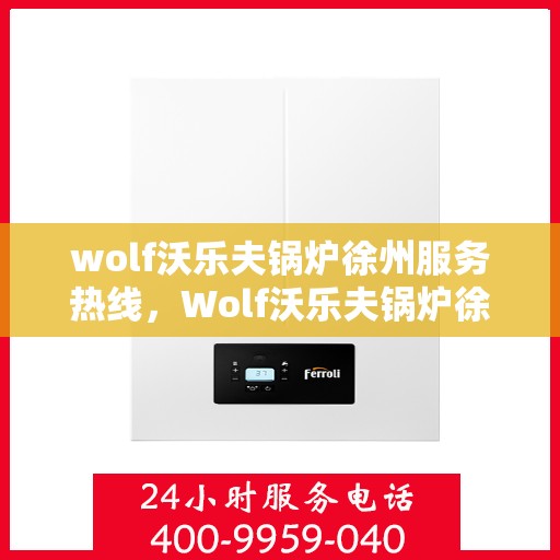wolf沃乐夫锅炉徐州服务热线，Wolf沃乐夫锅炉徐州服务热线，专业维修与保养一站式解决方案