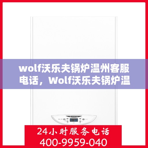 wolf沃乐夫锅炉温州客服电话，Wolf沃乐夫锅炉温州客服热线及咨询专线
