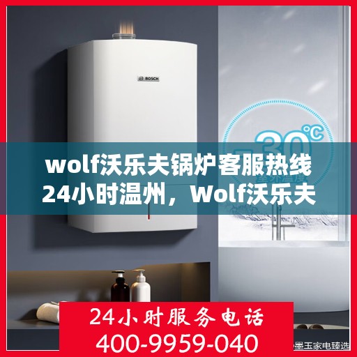 wolf沃乐夫锅炉客服热线24小时温州，Wolf沃乐夫锅炉温州24小时客服热线，全天候服务暖人心