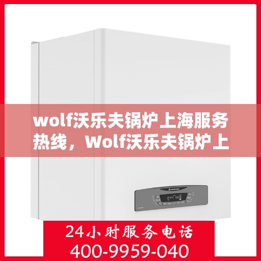 wolf沃乐夫锅炉上海服务热线，Wolf沃乐夫锅炉上海服务热线，专业维修与保养一站式解决方案
