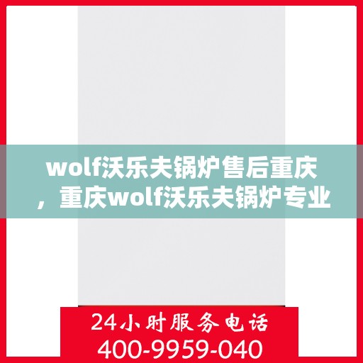 wolf沃乐夫锅炉售后重庆，重庆wolf沃乐夫锅炉专业售后服务指南