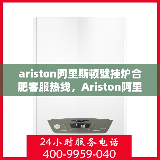 ariston阿里斯顿壁挂炉合肥客服热线，Ariston阿里斯顿壁挂炉合肥客服热线，专业解答，温暖您的生活