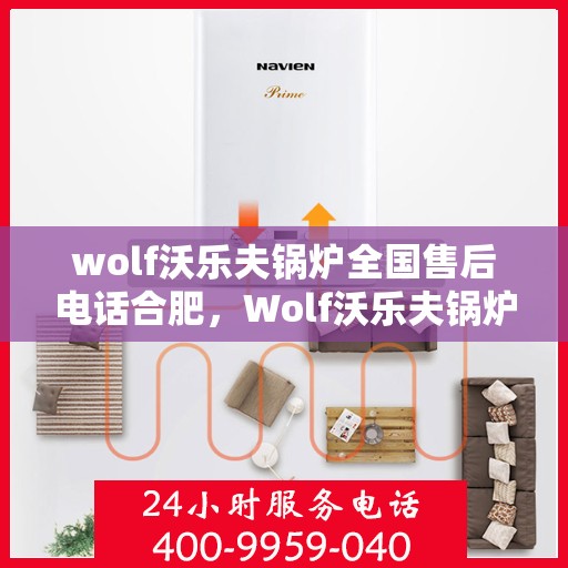wolf沃乐夫锅炉全国售后电话合肥，Wolf沃乐夫锅炉全国售后电话合肥服务热线全解析