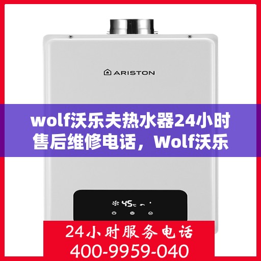 wolf沃乐夫热水器24小时售后维修电话，Wolf沃乐夫热水器全天候售后维修服务热线
