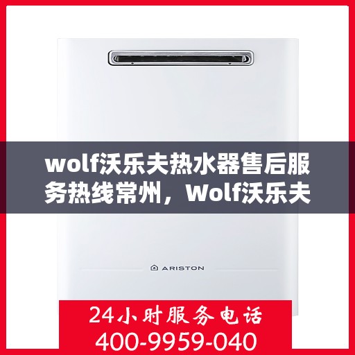 wolf沃乐夫热水器售后服务热线常州，Wolf沃乐夫热水器常州售后服务热线指南