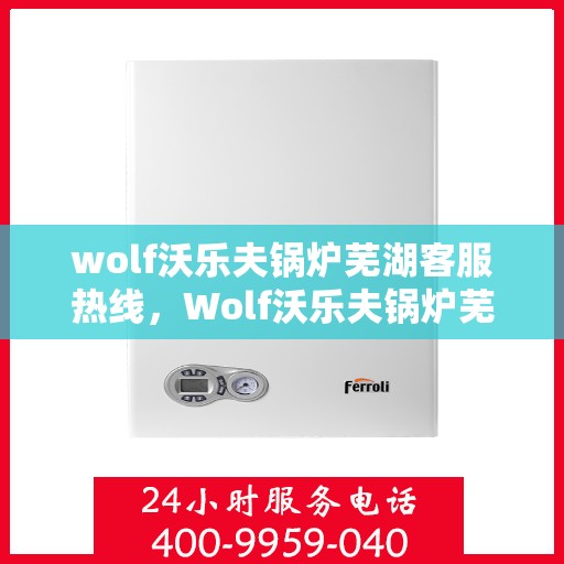 wolf沃乐夫锅炉芜湖客服热线，Wolf沃乐夫锅炉芜湖客服热线，专业支持与解决方案的门户