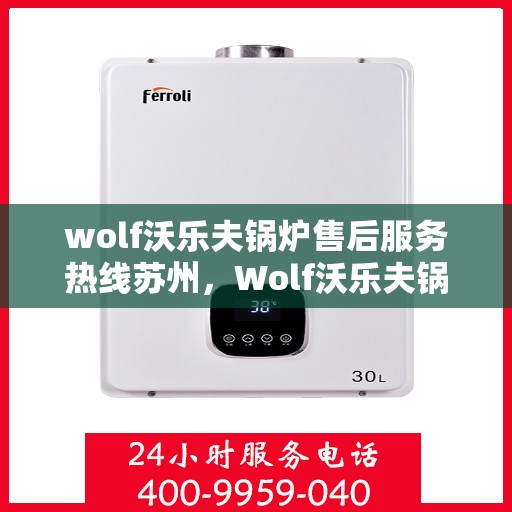 wolf沃乐夫锅炉售后服务热线苏州，Wolf沃乐夫锅炉苏州售后服务热线全攻略