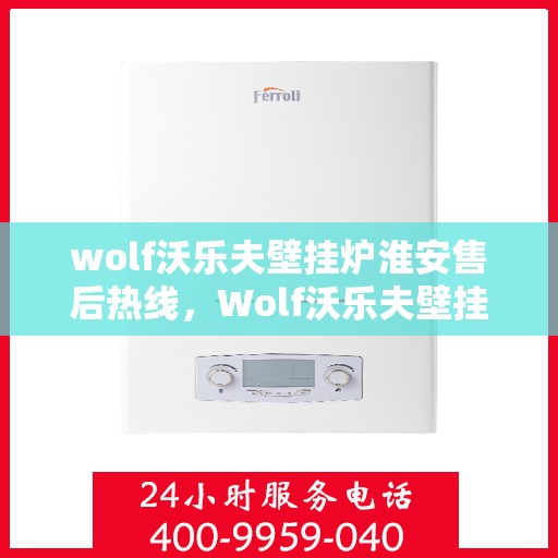 wolf沃乐夫壁挂炉淮安售后热线，Wolf沃乐夫壁挂炉淮安售后服务热线，专业解决您的采暖问题