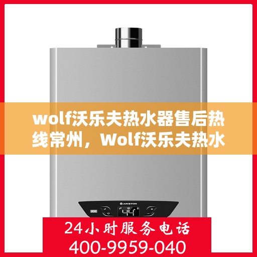 wolf沃乐夫热水器售后热线常州，Wolf沃乐夫热水器常州售后热线专业服务