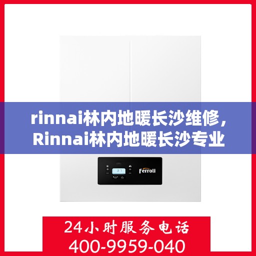 rinnai林内地暖长沙维修，Rinnai林内地暖长沙专业维修服务
