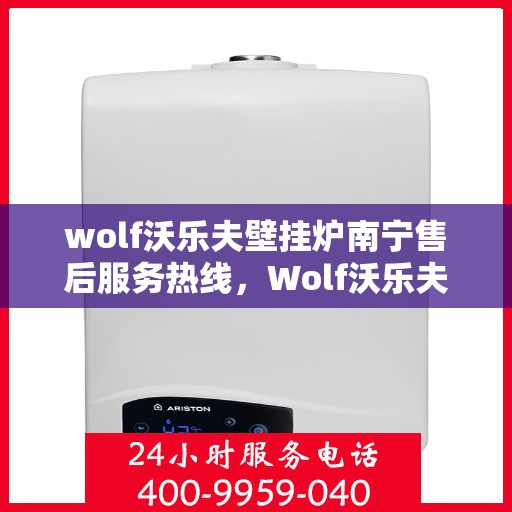 wolf沃乐夫壁挂炉南宁售后服务热线，Wolf沃乐夫壁挂炉南宁售后服务热线全解析