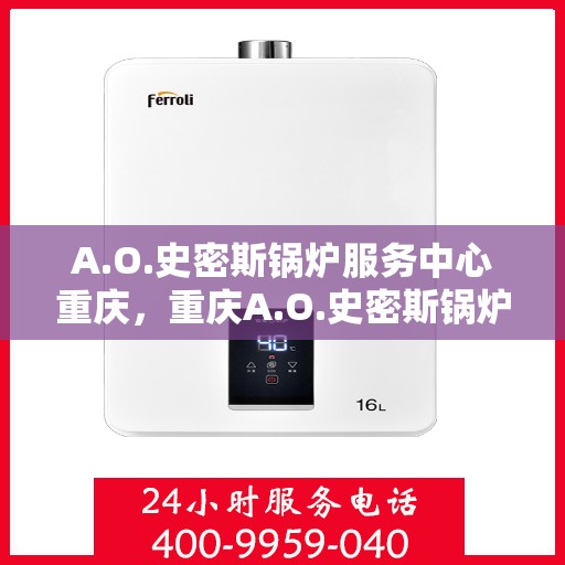 A.O.史密斯锅炉服务中心重庆，重庆A.O.史密斯锅炉专业服务中心