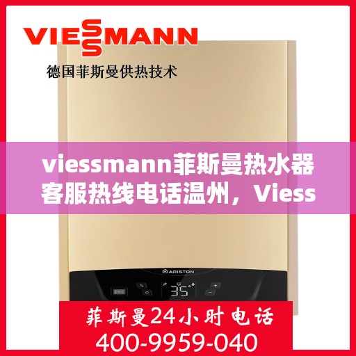 viessmann菲斯曼热水器客服热线电话温州，Viessmann菲斯曼热水器温州客服热线电话及售后服务指南