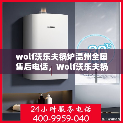 wolf沃乐夫锅炉温州全国售后电话，Wolf沃乐夫锅炉温州售后服务热线及全国售后电话全攻略